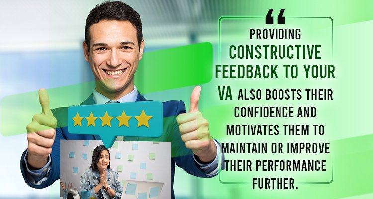 Providing constructive feedback to your VA also boosts their confidence and motivates them to maintain or improve their performance further