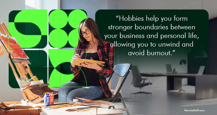 Hobbies help you form stronger boundaries between your business and personal life, allowing you to unwind and avoid burnout
