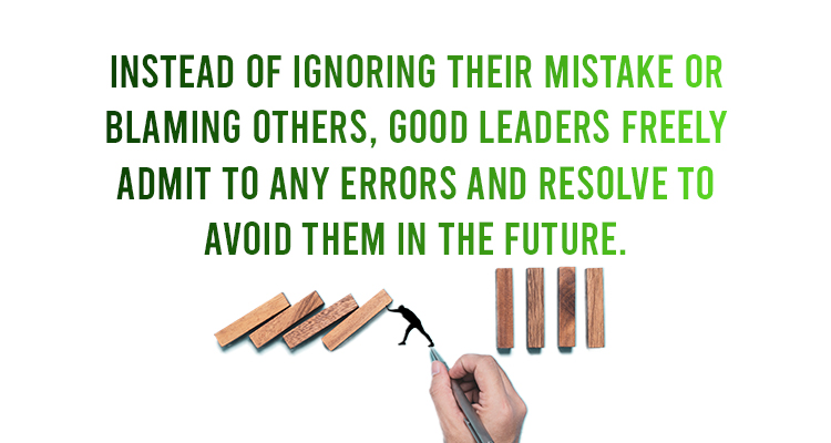 Instead of ignoring their mistake or blaming others, good leaders freely admit to any errors and resolve to avoid them in the future