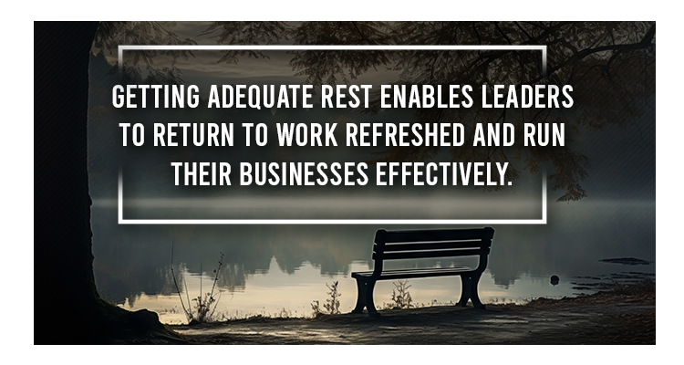 Getting adequate rest enables leaders to return to work refreshed and run their businesses effectively