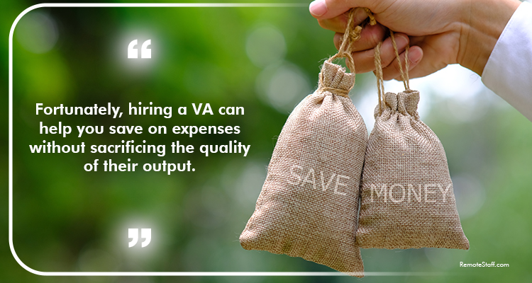 Fortunately, hiring a VA can help you save on expenses without sacrificing the quality of their output