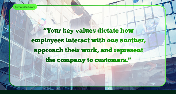 Your key values dictate how employees interact with one another, approach their work, and represent the company to customers